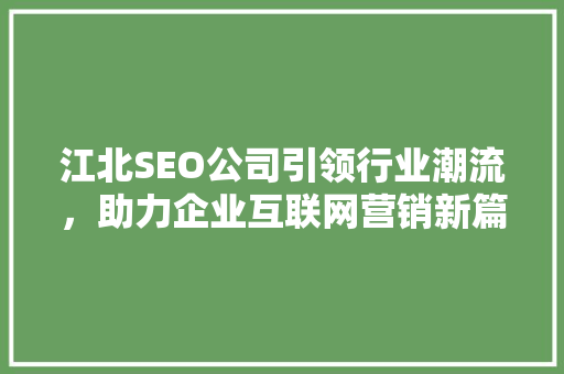 江北SEO公司引领行业潮流，助力企业互联网营销新篇章 GoogleSEO