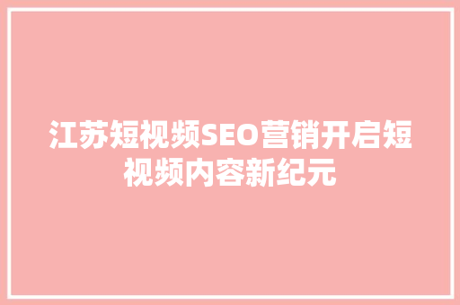 江苏短视频SEO营销开启短视频内容新纪元 搜狗SEO