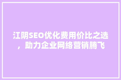 江阴SEO优化费用价比之选，助力企业网络营销腾飞 搜狗SEO