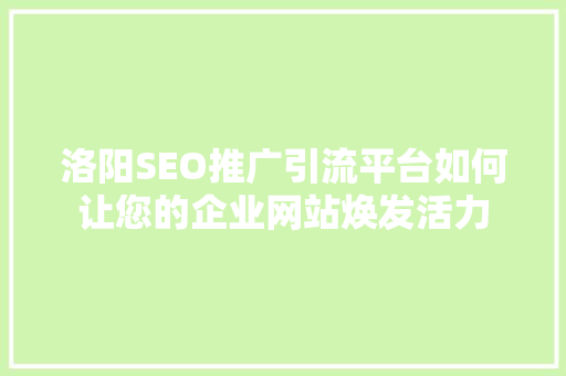 洛阳SEO推广引流平台如何让您的企业网站焕发活力 GoogleSEO