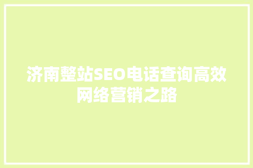 济南整站SEO电话查询高效网络营销之路 百度SEO