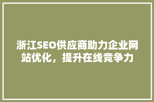 浙江SEO供应商助力企业网站优化，提升在线竞争力 搜狗SEO