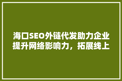 海口SEO外链代发助力企业提升网络影响力，拓展线上市场 GoogleSEO
