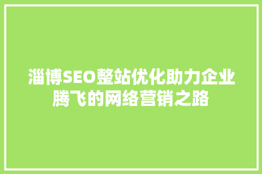 淄博SEO整站优化助力企业腾飞的网络营销之路 GoogleSEO