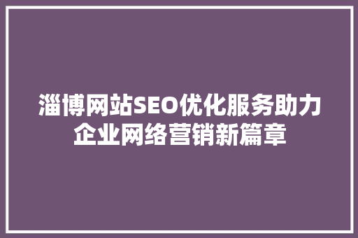 淄博网站SEO优化服务助力企业网络营销新篇章 GoogleSEO