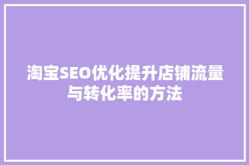 淘宝SEO优化提升店铺流量与转化率的方法 搜狗SEO