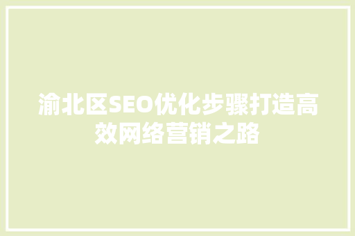 渝北区SEO优化步骤打造高效网络营销之路