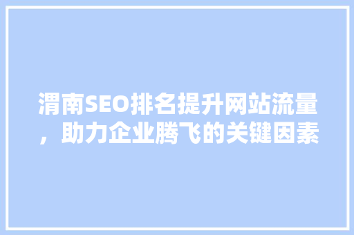 渭南SEO排名提升网站流量，助力企业腾飞的关键因素