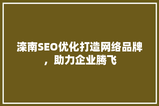滦南SEO优化打造网络品牌，助力企业腾飞 百度SEO