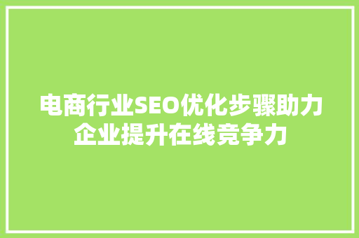 电商行业SEO优化步骤助力企业提升在线竞争力 百度SEO