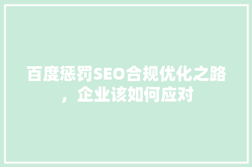 百度惩罚SEO合规优化之路，企业该如何应对 神马SEO