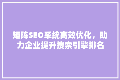 矩阵SEO系统高效优化，助力企业提升搜索引擎排名 百度SEO