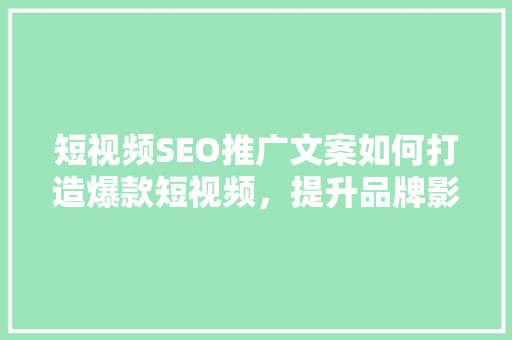 短视频SEO推广文案如何打造爆款短视频，提升品牌影响力 GoogleSEO