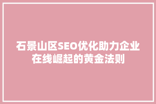 石景山区SEO优化助力企业在线崛起的黄金法则 百度SEO