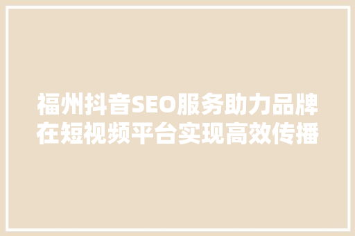 福州抖音SEO服务助力品牌在短视频平台实现高效传播 搜狗SEO