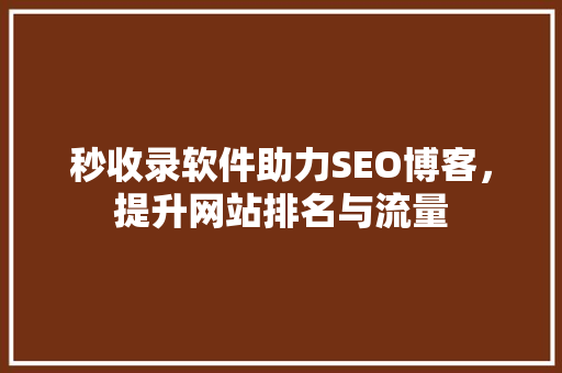 秒收录软件助力SEO博客，提升网站排名与流量 搜狗SEO