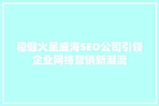 稳健火星威海SEO公司引领企业网络营销新潮流 GoogleSEO