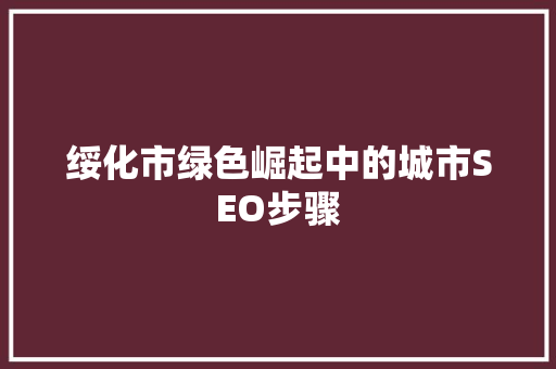 绥化市绿色崛起中的城市SEO步骤 GoogleSEO