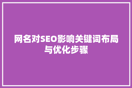 网名对SEO影响关键词布局与优化步骤 百度SEO