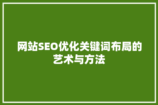 网站SEO优化关键词布局的艺术与方法