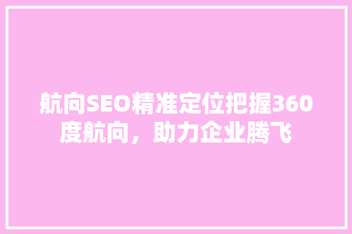 航向SEO精准定位把握360度航向，助力企业腾飞 搜狗SEO