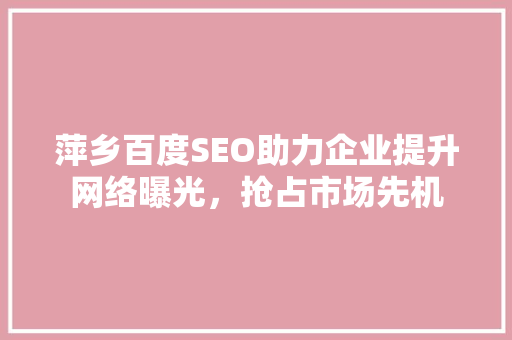 萍乡百度SEO助力企业提升网络曝光，抢占市场先机 百度SEO