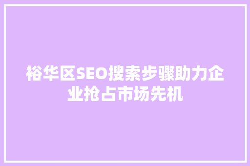 裕华区SEO搜索步骤助力企业抢占市场先机 百度SEO
