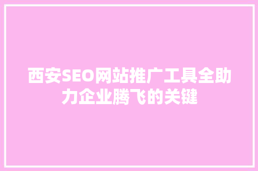 西安SEO网站推广工具全助力企业腾飞的关键 神马SEO