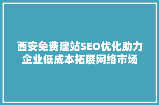 西安免费建站SEO优化助力企业低成本拓展网络市场 必应SEO