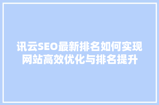 讯云SEO最新排名如何实现网站高效优化与排名提升