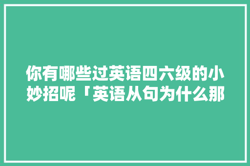 你有哪些过英语四六级的小妙招呢「英语从句为什么那么复杂」