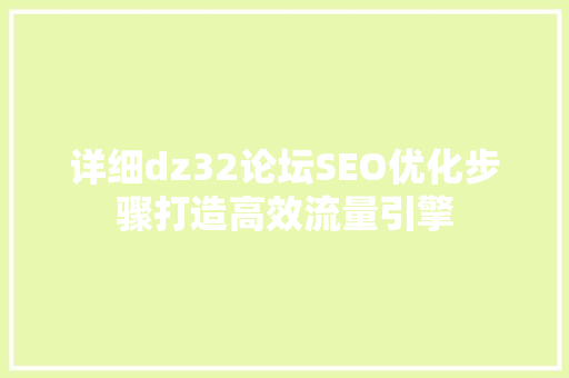 详细dz32论坛SEO优化步骤打造高效流量引擎 必应SEO