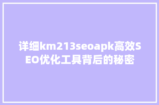 详细km213seoapk高效SEO优化工具背后的秘密 必应SEO