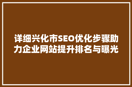 详细兴化市SEO优化步骤助力企业网站提升排名与曝光 搜狗SEO