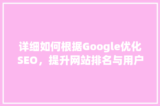详细如何根据Google优化SEO，提升网站排名与用户体验