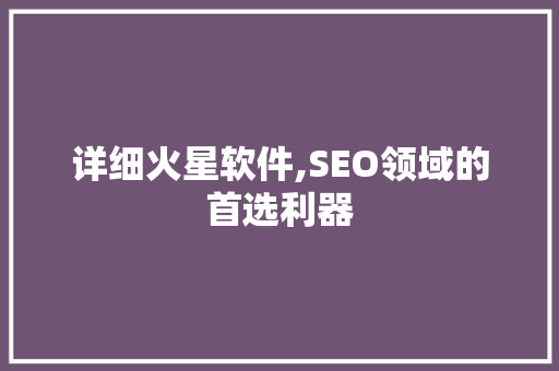 详细火星软件,SEO领域的首选利器 神马SEO
