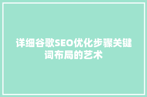 详细谷歌SEO优化步骤关键词布局的艺术 搜狗SEO