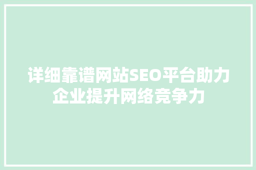 详细靠谱网站SEO平台助力企业提升网络竞争力 GoogleSEO