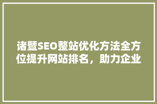 诸暨SEO整站优化方法全方位提升网站排名，助力企业腾飞 百度SEO