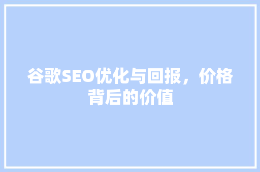谷歌SEO优化与回报，价格背后的价值 搜狗SEO