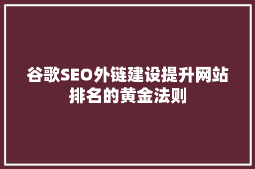 谷歌SEO外链建设提升网站排名的黄金法则