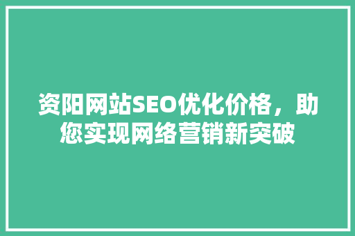 资阳网站SEO优化价格，助您实现网络营销新突破 搜狗SEO