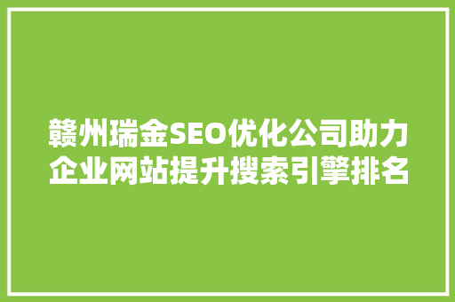 赣州瑞金SEO优化公司助力企业网站提升搜索引擎排名，抢占市场先机