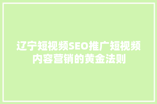 辽宁短视频SEO推广短视频内容营销的黄金法则 百度SEO