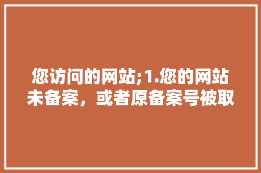 您访问的网站;1.您的网站未备案，或者原备案号被取消。怎么办「为什么要工信部备案呢」