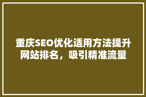 重庆SEO优化适用方法提升网站排名，吸引精准流量