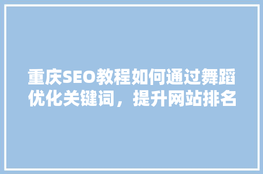 重庆SEO教程如何通过舞蹈优化关键词，提升网站排名