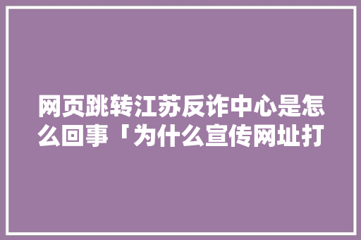 网页跳转江苏反诈中心是怎么回事「为什么宣传网址打不开」
