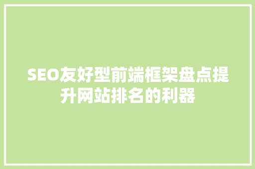 SEO友好型前端框架盘点提升网站排名的利器 搜狗SEO