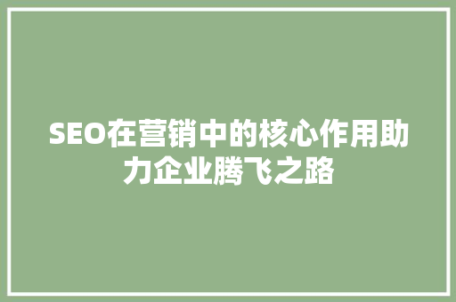 SEO在营销中的核心作用助力企业腾飞之路 搜狗SEO